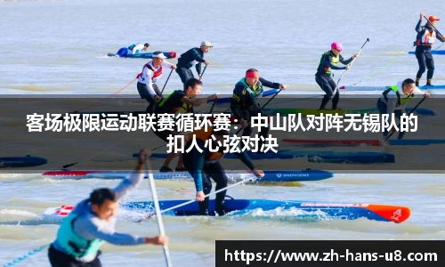 客场极限运动联赛循环赛：中山队对阵无锡队的扣人心弦对决