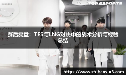 赛后复盘：TES与LNG对决中的战术分析与经验总结