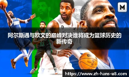 阿尔斯通与欧文的巅峰对决谁将成为篮球历史的新传奇